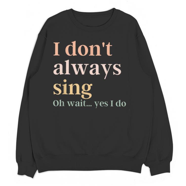 Women I Don't Always Sing Oh Wait Yes I Do Music Teacher Unisex Sweatshirt
