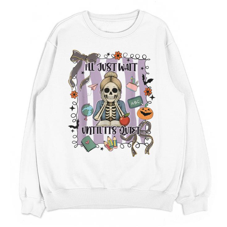Halloween Skeleton Teacher I'Ll Just Wait Until It's Quiet Unisex Sweatshirt