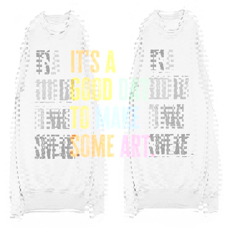 It&#x27;s A Good Day To Make Art Artist Teacher Painter Unisex Sweatshirt