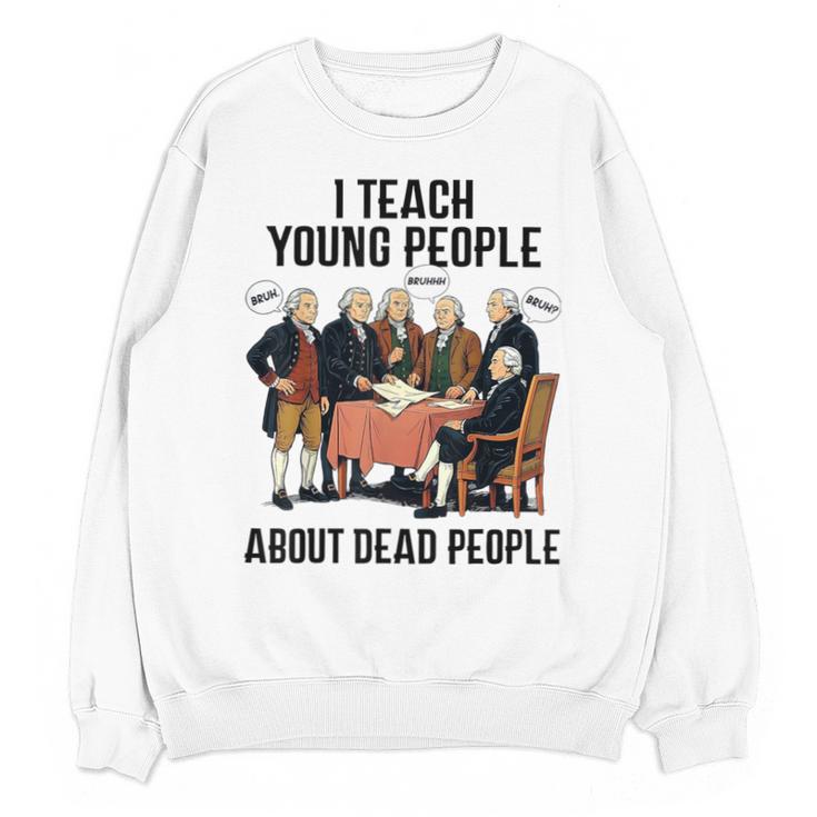 I Teach Young People About Dead-People History Teachers Unisex Sweatshirt