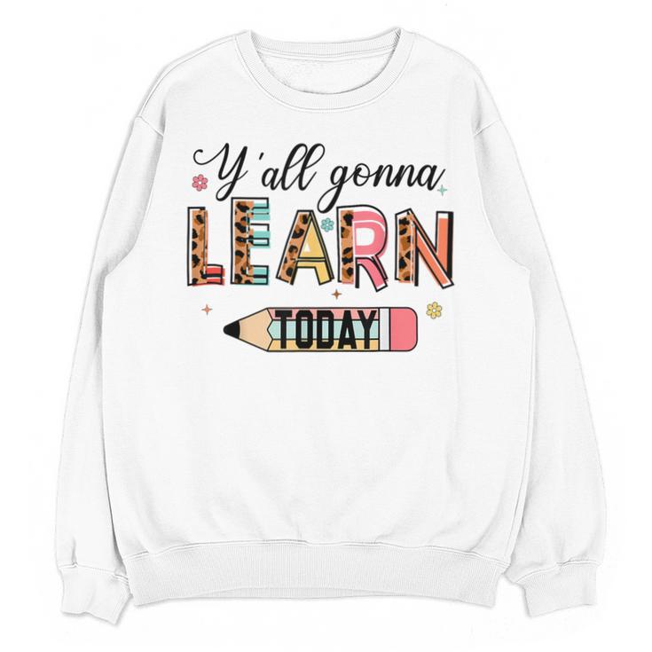 Teacher Y'All Gonna Learn Today First Day Of School Teacher Unisex Sweatshirt
