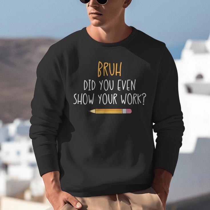 Bruh Did You Even Show Your Work Math Teacher Unisex Sweatshirt, funny gift Bruh Did You Even Show Your Work Math Teacher Unisex Sweatshirt, funny gift