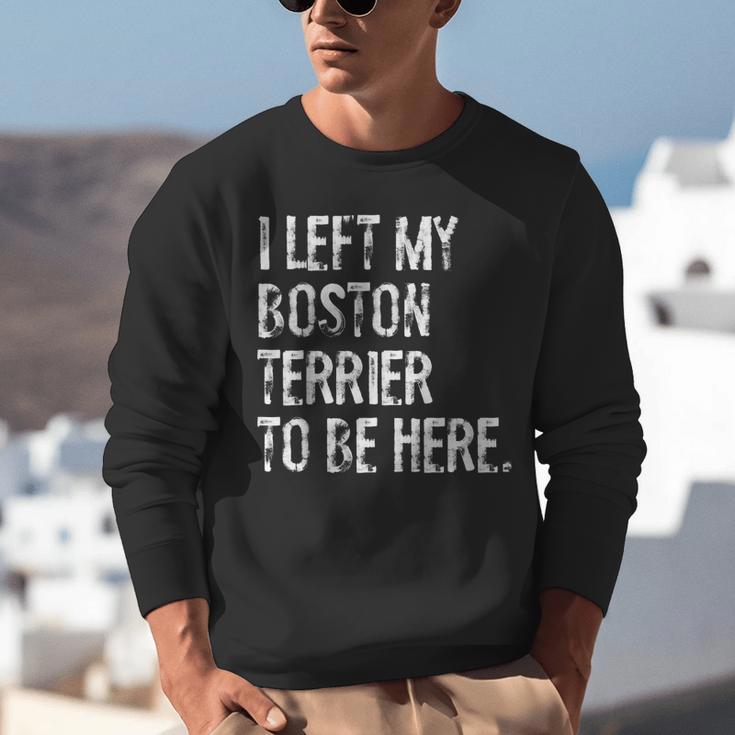 I Left My Boston Terrier To Be Here Unisex Sweatshirt, funny gift