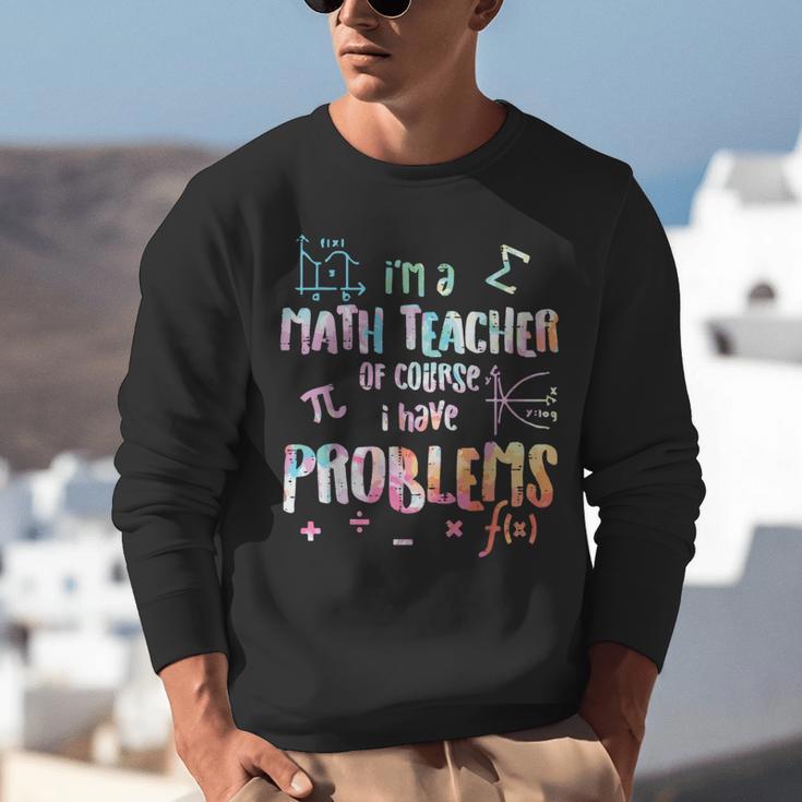Im A Math Teacher Of Course I Have Problems Men Women Unisex Sweatshirt, funny gift Im A Math Teacher Of Course I Have Problems Men Women Unisex Sweatshirt, funny gift