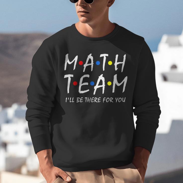 Math Team I'Ll Be There For You Math Teacher Math Squad Unisex Sweatshirt, funny gift Math Team I'Ll Be There For You Math Teacher Math Squad Unisex Sweatshirt, funny gift