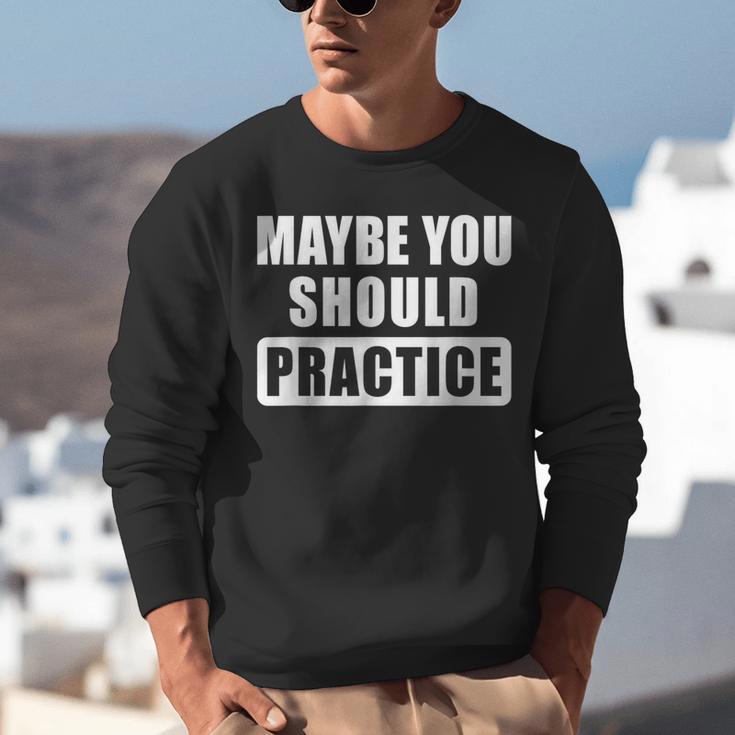 Maybe You Should Practice Music Teacher Band Director Unisex Sweatshirt, funny gift