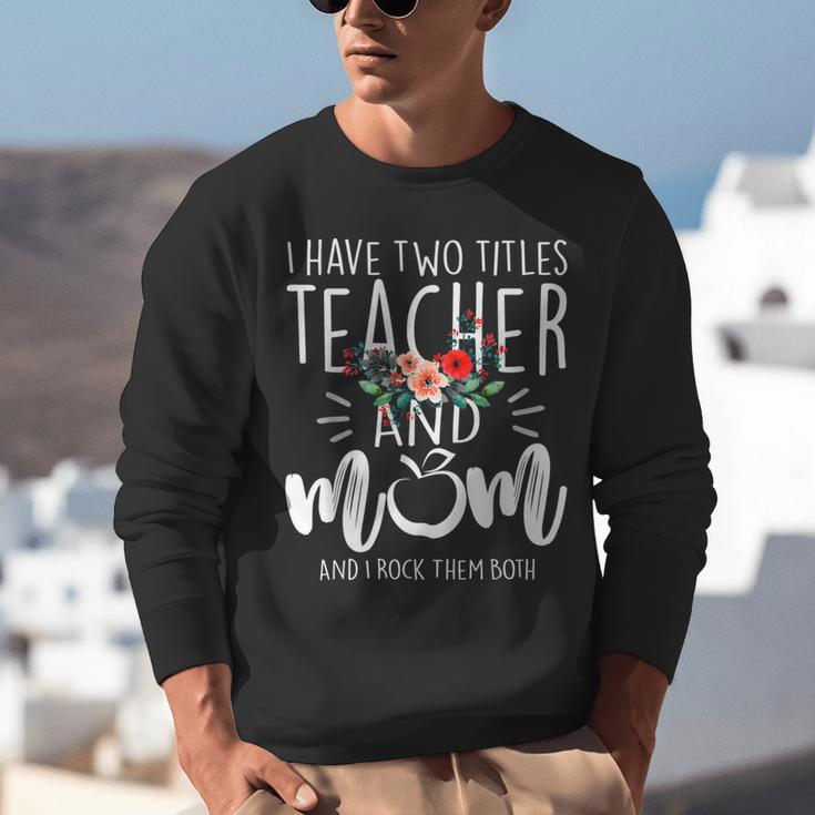 I Have Two Titles Teacher And Mom I Rock Them Both Floral Unisex Sweatshirt, funny gift