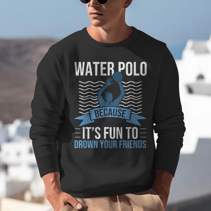 Water Polo Because It's Fun To Drown Your Friends Waterpolo Unisex Sweatshirt, funny gift