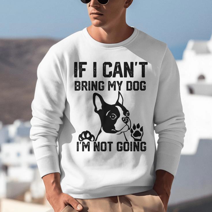Boston Terrier If I Can't Bring My Dog I'm Not Going Men Women Kids Unisex Sweatshirt, funny gift