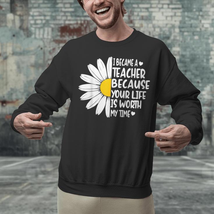 i Became a Teacher Because Your Life Is Worth My Time Unisex Sweatshirt, gift for family, gift for coworker i Became a Teacher Because Your Life Is Worth My Time Unisex Sweatshirt, gift for family, gift for coworker