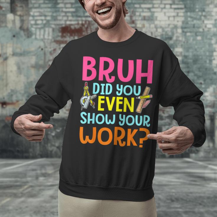 Bruh Did You Even Show Your Work Humorous Math Teacher Unisex Sweatshirt, gift for family, gift for coworker Bruh Did You Even Show Your Work Humorous Math Teacher Unisex Sweatshirt, gift for family, gift for coworker