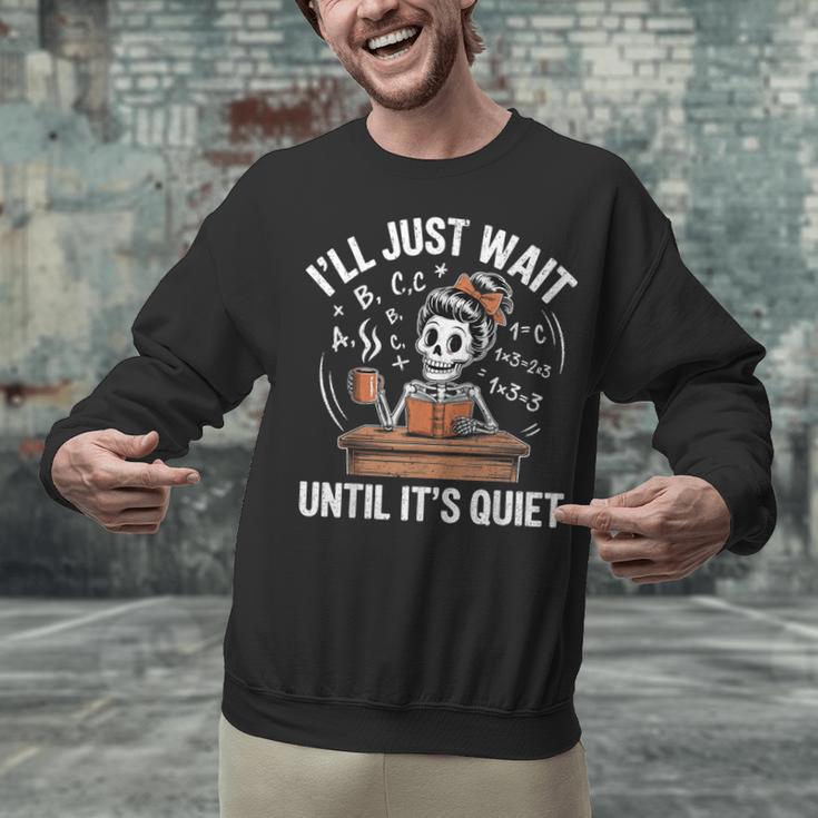 I’Ll Just Wait Until It’s Quiet Skeleton Teacher Unisex Sweatshirt, gift for family, gift for coworker I’Ll Just Wait Until It’s Quiet Skeleton Teacher Unisex Sweatshirt, gift for family, gift for coworker