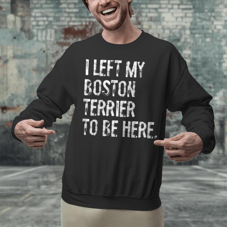 I Left My Boston Terrier To Be Here Unisex Sweatshirt, gift for family, gift for coworker