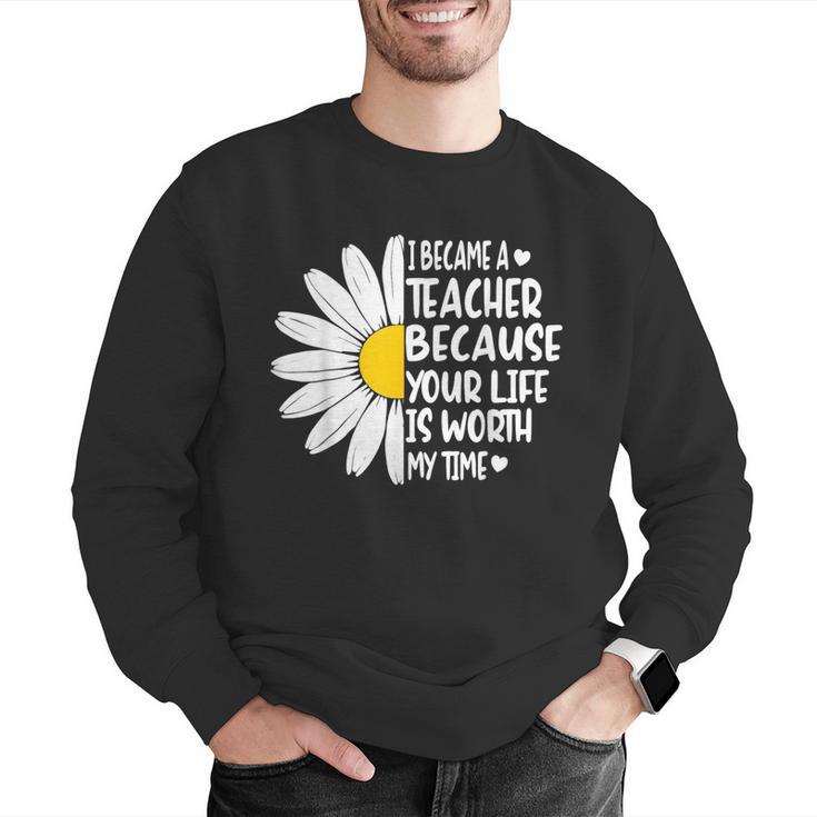 i Became a Teacher Because Your Life Is Worth My Time Men Graphic Sweatshirt, funny gift i Became a Teacher Because Your Life Is Worth My Time Men Graphic Sweatshirt, funny gift