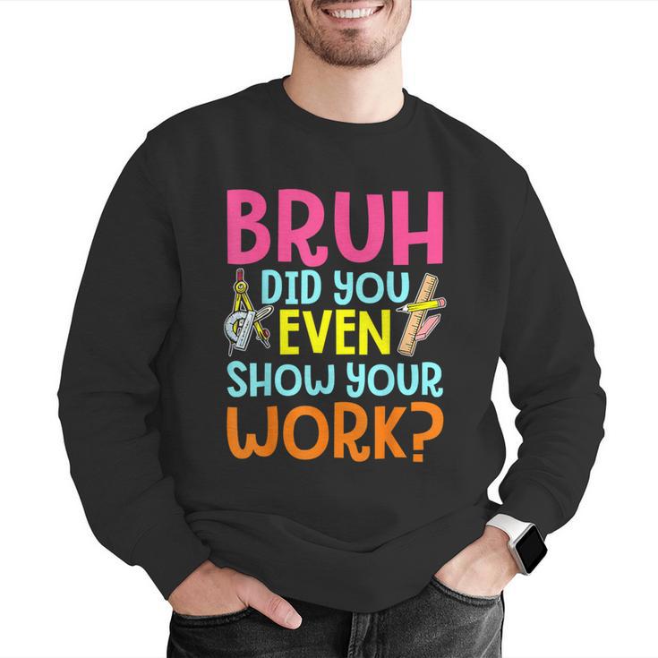 Bruh Did You Even Show Your Work Humorous Math Teacher Men Graphic Sweatshirt, funny gift