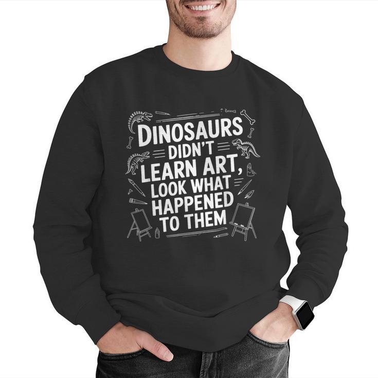 Dinosaurs Didn't Learn Art Artist Teacher Typography Men Graphic Sweatshirt, funny gift Dinosaurs Didn't Learn Art Artist Teacher Typography Men Graphic Sweatshirt, funny gift