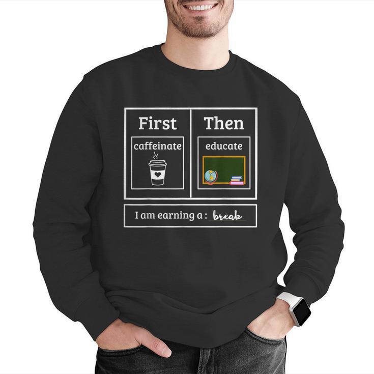 First Caffeinate Then Educate I Am Earning A Break Teacher Men Graphic Sweatshirt, funny gift