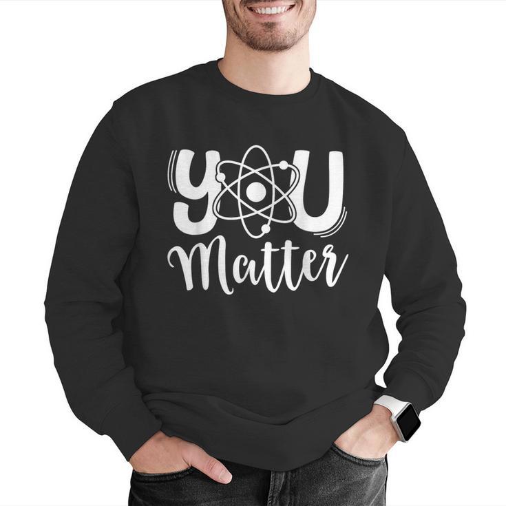 You Matter Science Teacher Chemistry Biology Kindness Kind Men Graphic Sweatshirt, Science Teacher Sweatshirts, funny gift
