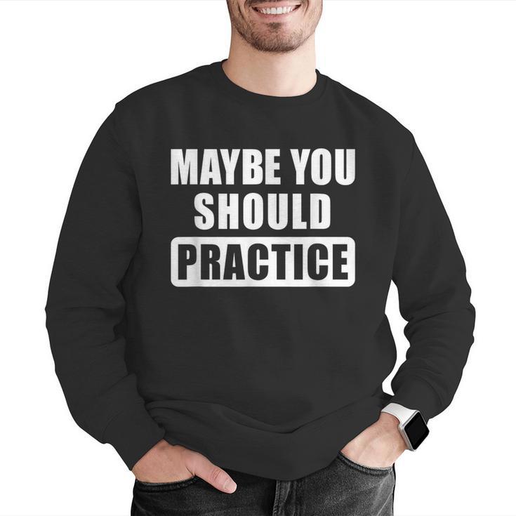 Maybe You Should Practice Music Teacher Band Director Men Graphic Sweatshirt, funny gift
