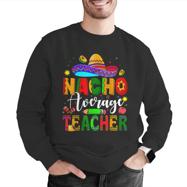 Nacho Average Teacher Mexican Teacher Cinco De Mayo Fiesta Men Women Girls Kids Men Graphic Sweatshirt, funny gift