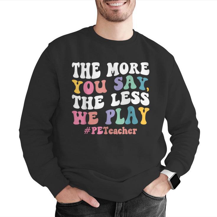 The More You Say The Less We Play PE Teacher Men Women Men Graphic Sweatshirt, Pe Teacher Sweatshirts, funny gift The More You Say The Less We Play PE Teacher Men Women Men Graphic Sweatshirt, Pe Teacher Sweatshirts, funny gift