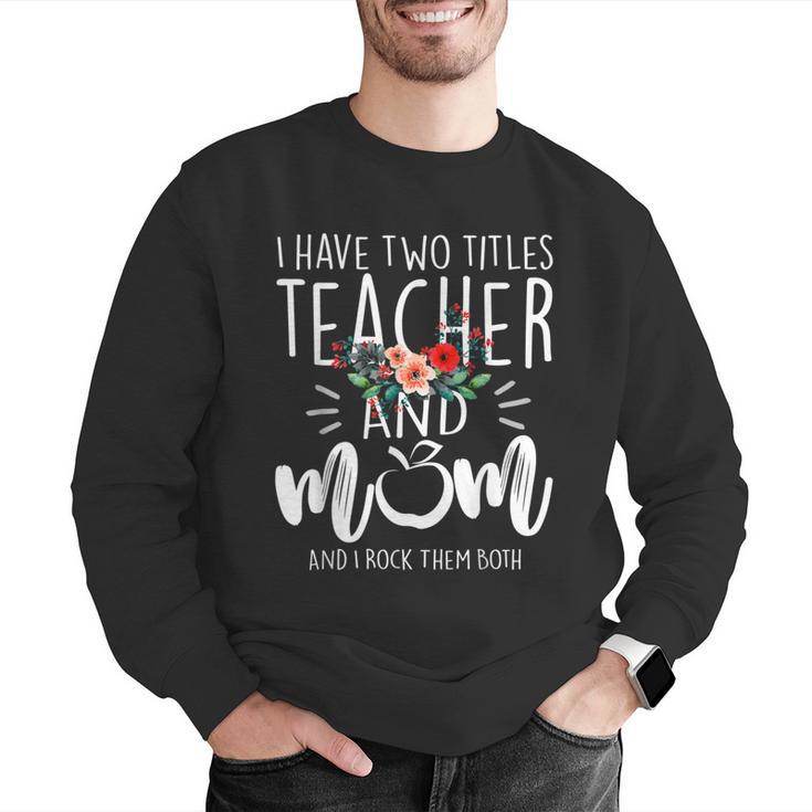 I Have Two Titles Teacher And Mom I Rock Them Both Floral Men Graphic Sweatshirt, funny gift I Have Two Titles Teacher And Mom I Rock Them Both Floral Men Graphic Sweatshirt, funny gift