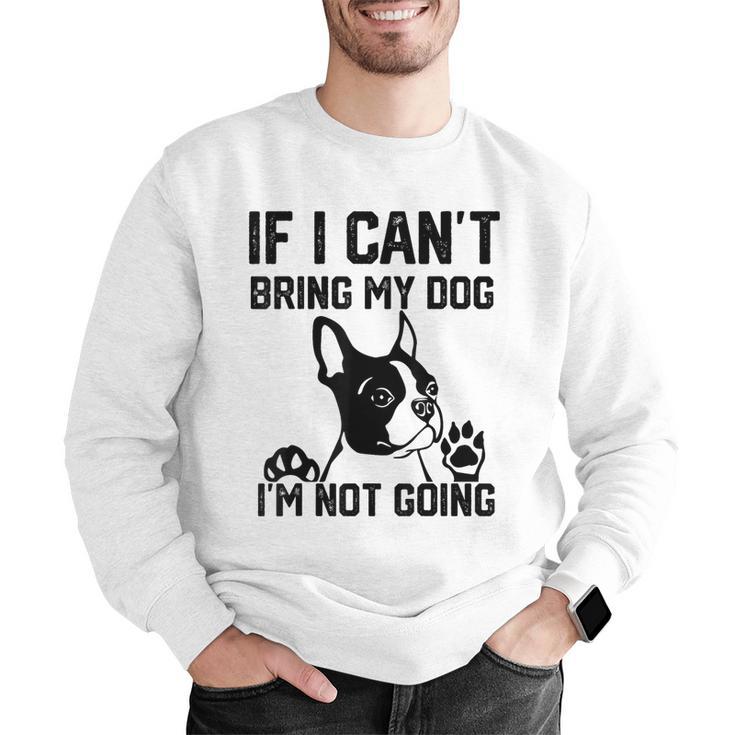 Boston Terrier If I Can't Bring My Dog I'm Not Going Men Women Kids Men Graphic Sweatshirt, funny gift
