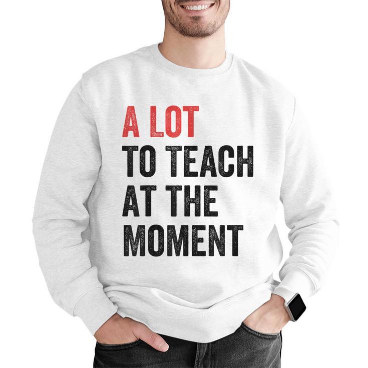 A Lot To Teach At The Moment Women's Teacher Tee Men Graphic Sweatshirt, funny gift A Lot To Teach At The Moment Women's Teacher Tee Men Graphic Sweatshirt, funny gift