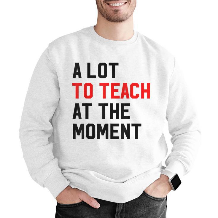 Quote A Lot To Teach At The Moment Teacher Women Men Graphic Sweatshirt, funny gift Quote A Lot To Teach At The Moment Teacher Women Men Graphic Sweatshirt, funny gift