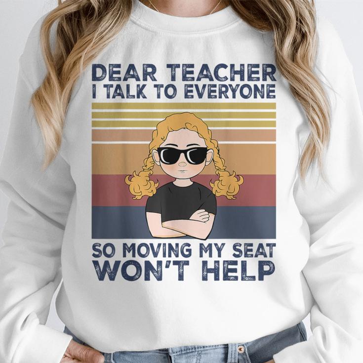 Dear Teacher I Talk To Everyone So Moving My Seat Won’t Help Women Crewneck Sweatshirt, funny design Dear Teacher I Talk To Everyone So Moving My Seat Won’t Help Women Crewneck Sweatshirt, funny design
