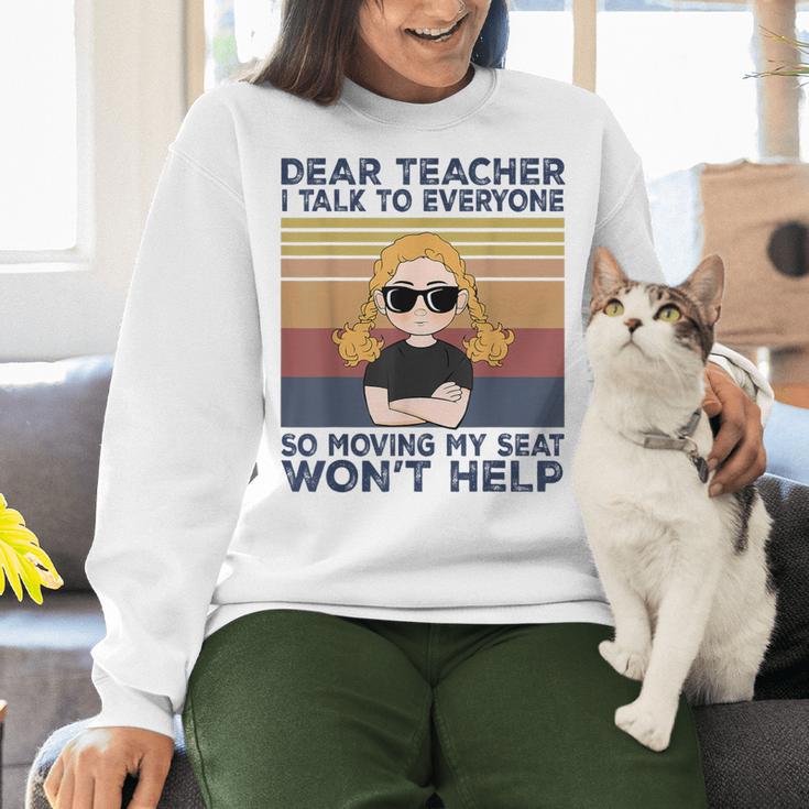 Dear Teacher I Talk To Everyone So Moving My Seat Won’t Help Women Crewneck Sweatshirt, gift for family, gift for coworker Dear Teacher I Talk To Everyone So Moving My Seat Won’t Help Women Crewneck Sweatshirt, gift for family, gift for coworker