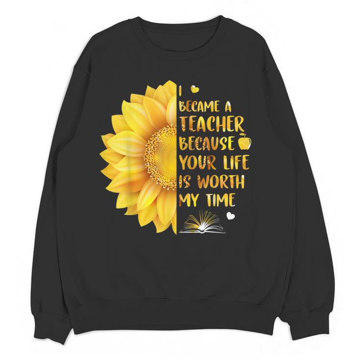 I Became A Teacher Because Your Life Is Worth My Time Tshirt Men Women Women Crewneck Sweatshirt, novelty gifts, funny gifts