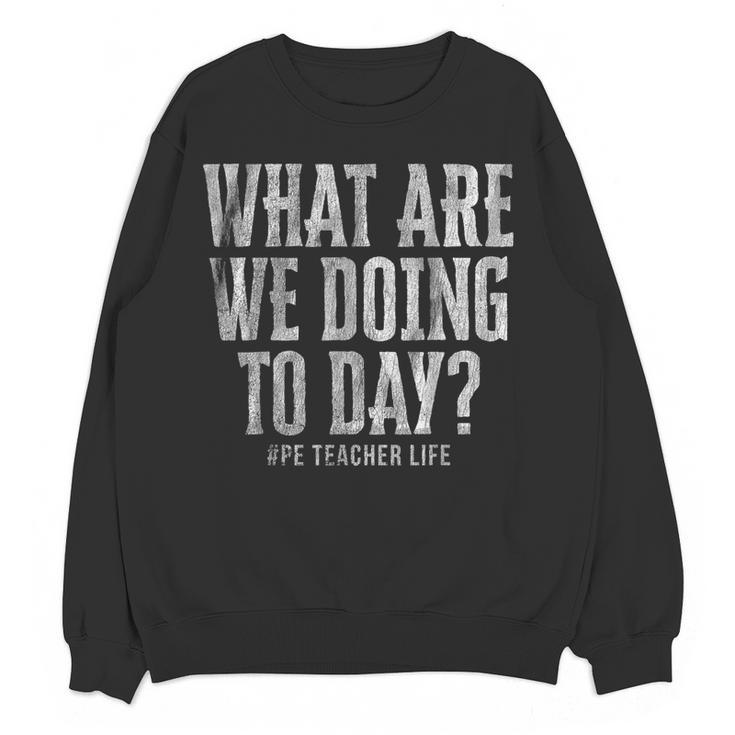 What Are We Doing Today PE Teacher Life Funny Men Women Kids Women Crewneck Sweatshirt, novelty gifts, funny gifts What Are We Doing Today PE Teacher Life Funny Men Women Kids Women Crewneck Sweatshirt, novelty gifts, funny gifts