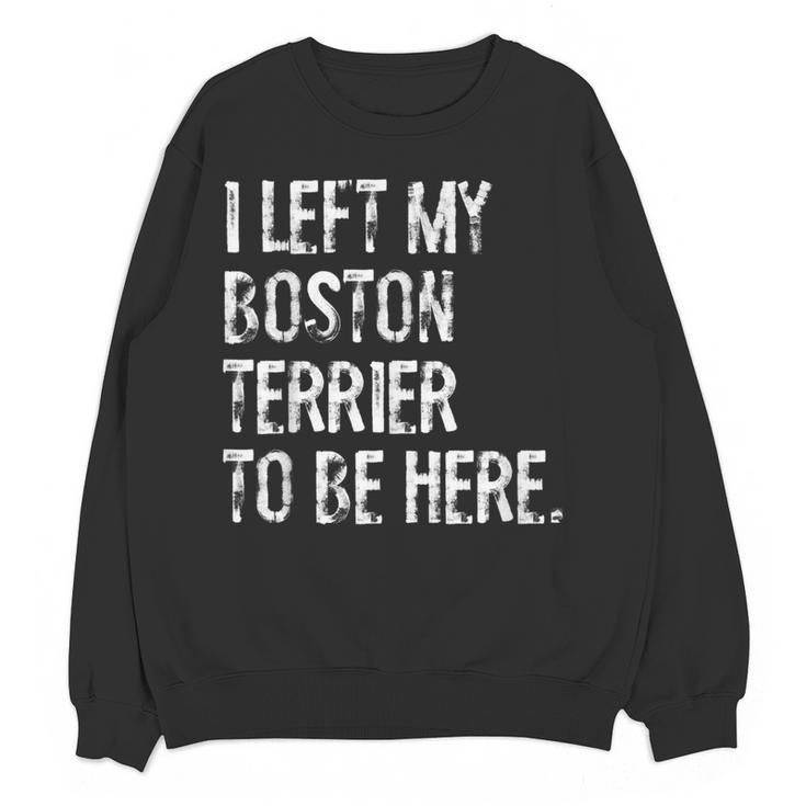 I Left My Boston Terrier To Be Here Women Crewneck Sweatshirt, novelty gifts, funny gifts