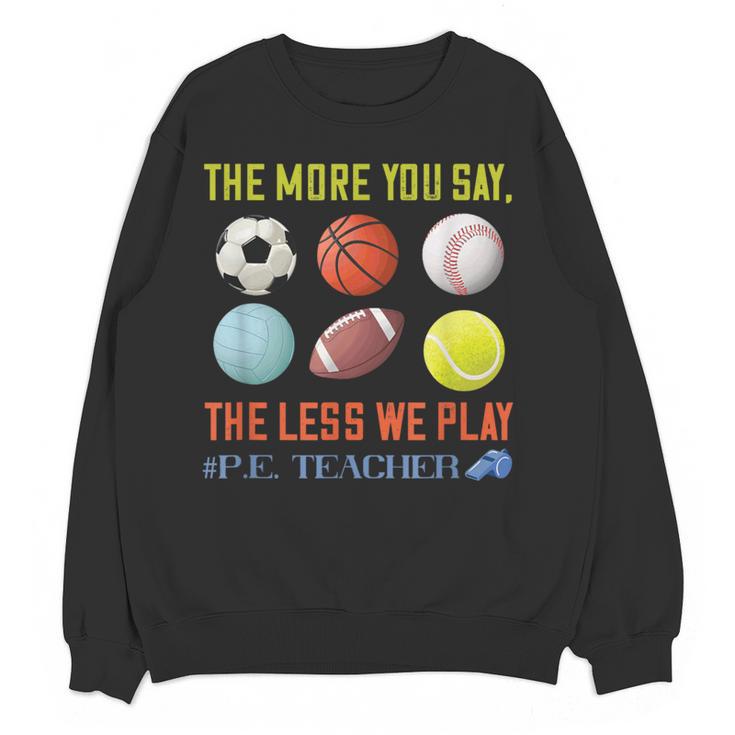 PE Teacher The More You Say Physical Education Teacher Women Crewneck Sweatshirt, novelty gifts, funny gifts