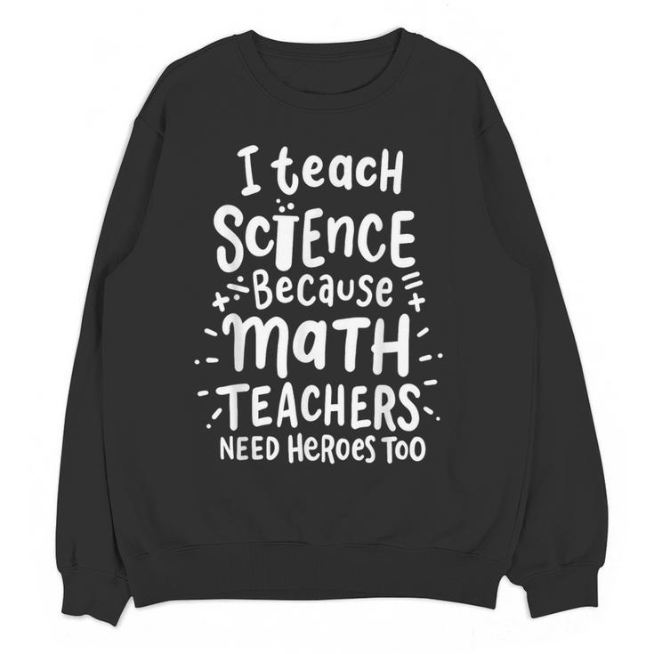 I Teach Science Because Math Teachers Need Heroes Too Women Crewneck Sweatshirt, novelty gifts, funny gifts I Teach Science Because Math Teachers Need Heroes Too Women Crewneck Sweatshirt, novelty gifts, funny gifts