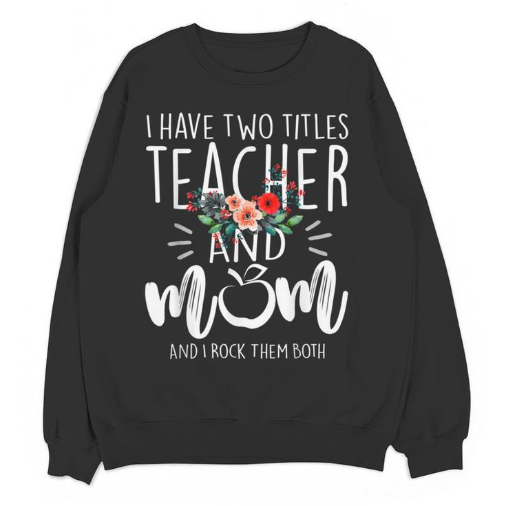 I Have Two Titles Teacher And Mom I Rock Them Both Floral Women Crewneck Sweatshirt, novelty gifts, funny gifts