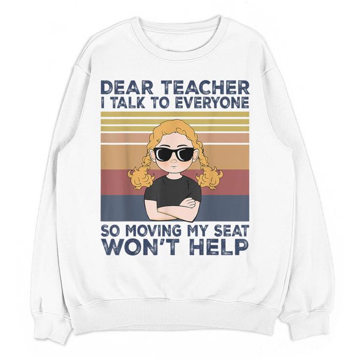 Dear Teacher I Talk To Everyone So Moving My Seat Won’t Help Women Crewneck Sweatshirt, novelty gifts, funny gifts Dear Teacher I Talk To Everyone So Moving My Seat Won’t Help Women Crewneck Sweatshirt, novelty gifts, funny gifts