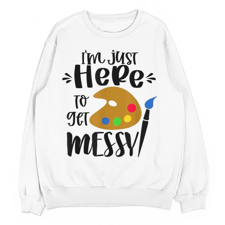 I'm Just Here To Get Messy Art Teacher Artist Painting Women Crewneck Sweatshirt, novelty gifts, funny gifts