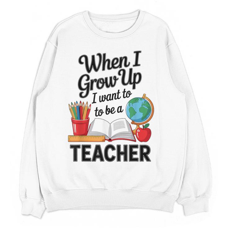 When I Grow Up I Want To Be Teacher Kids Women Crewneck Sweatshirt, novelty gifts, funny gifts