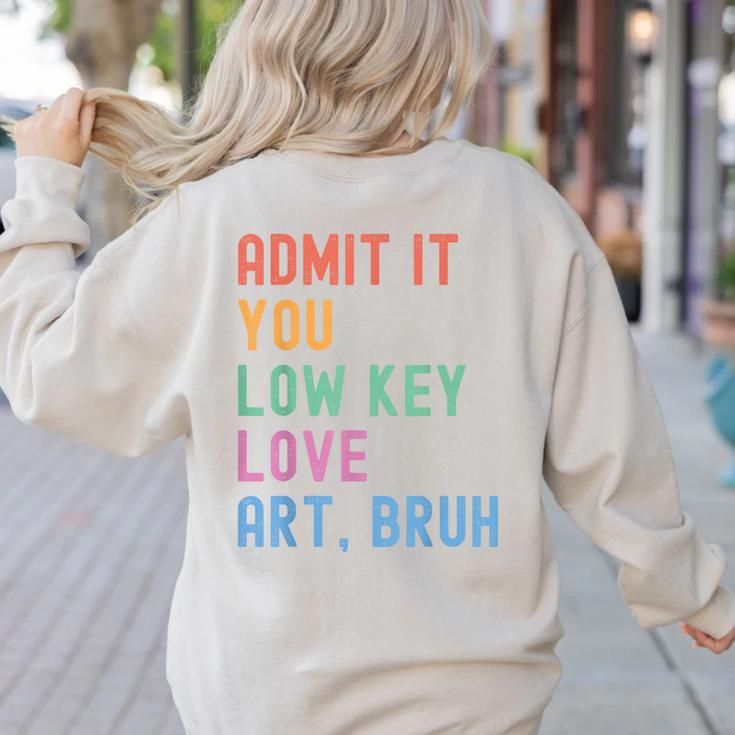 Admit It You Low Key Love Art Bruh Artist Art Teacher Women's Sweatshirt Back Print