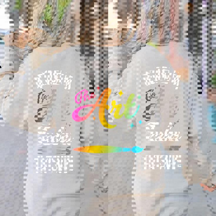 Because I&#x27;m The Art Teacher That&#x27;s Why Artists Men Women Women&#x27;s Sweatshirt Back Print