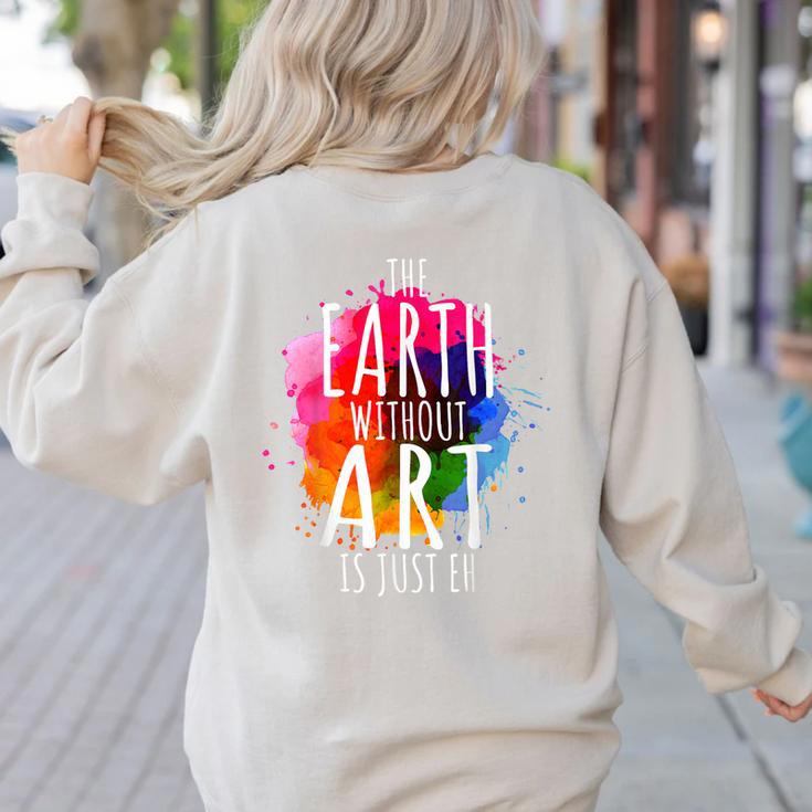 Earth Without Art Is Just Eh Painting Artist Pun Art Teacher Women's Sweatshirt Back Print