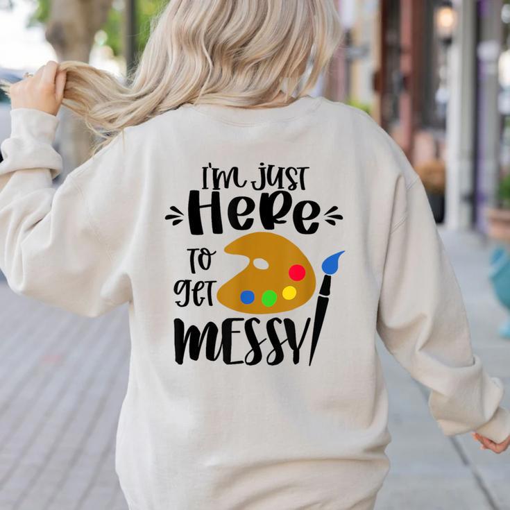I'm Just Here To Get Messy Art Teacher Artist Painting Women's Sweatshirt Back Print I'm Just Here To Get Messy Art Teacher Artist Painting Women's Sweatshirt Back Print