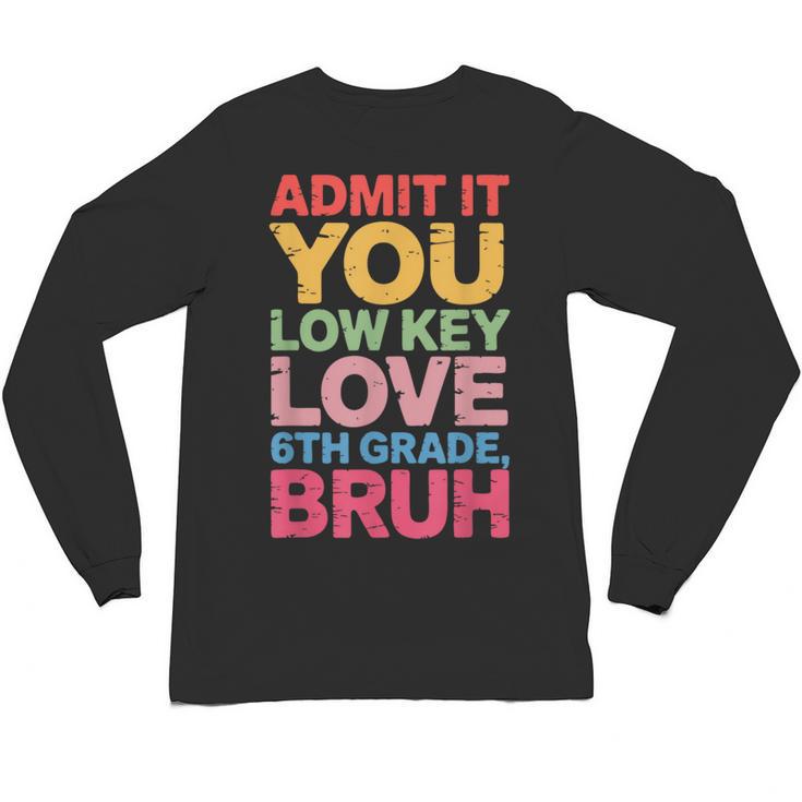 Admit It You Low Key Love 6th Grade Bruh Teacher Squad Life Unisex Long Sleeve T-Shirt