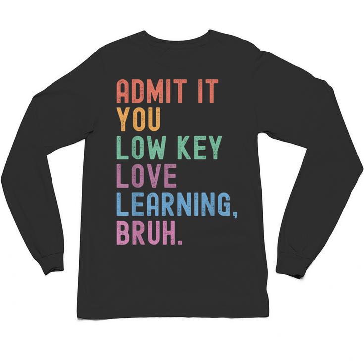 Admit It You Low Key Love Learning Bruh Teachers Women Unisex Long Sleeve T-Shirt