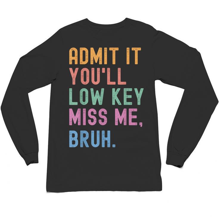 Admit It You'Ll Low Key Miss Me Bruh Women Men Teacher Unisex Long Sleeve T-Shirt