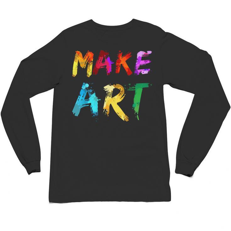 Make Art Painter Artist Teacher Artsy Men Women Kids Unisex Long Sleeve T-Shirt