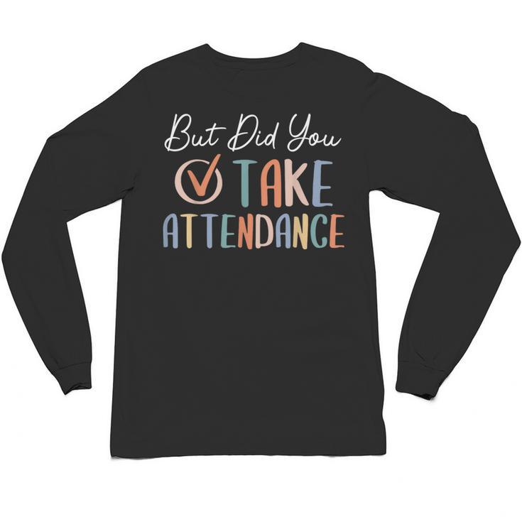 But Did You Take Attendance-Teacher School Secretary Team Unisex Long Sleeve T-Shirt