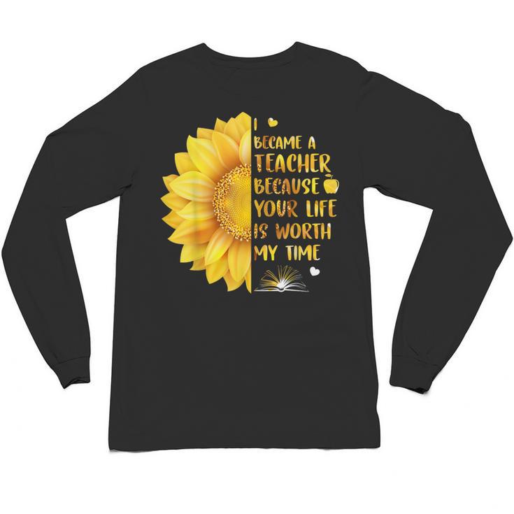 I Became A Teacher Because Your Life Is Worth My Time Tshirt Men Women Unisex Long Sleeve T-Shirt